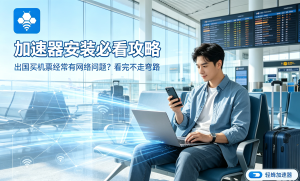 安卓用户必看：解决手机网络卡顿，Android加速器下载推荐
